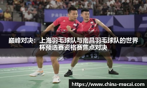 巅峰对决：上海羽毛球队与南昌羽毛球队的世界杯预选赛资格赛焦点对决