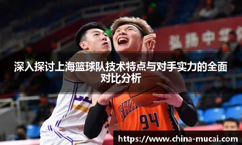 深入探讨上海篮球队技术特点与对手实力的全面对比分析